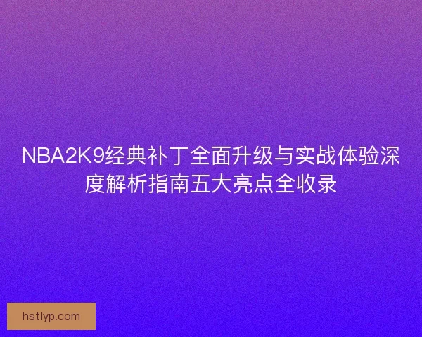 NBA2K9经典补丁全面升级与实战体验深度解析指南五大亮点全收录