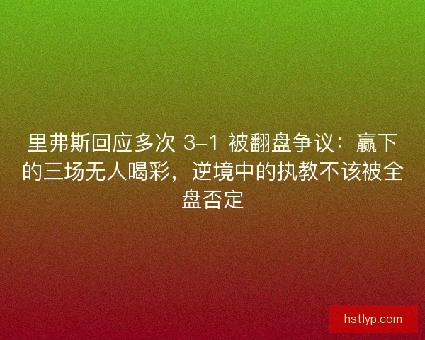 里弗斯回应多次 3-1 被翻盘争议：赢下的三场无人喝彩，逆境中的执教不该被全盘否定