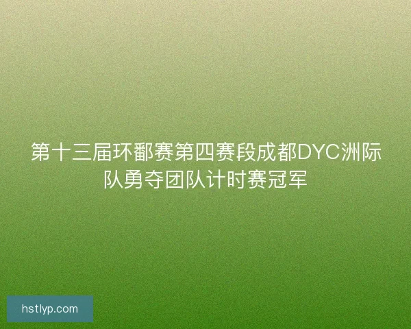 第十三届环鄱赛第四赛段成都DYC洲际队勇夺团队计时赛冠军