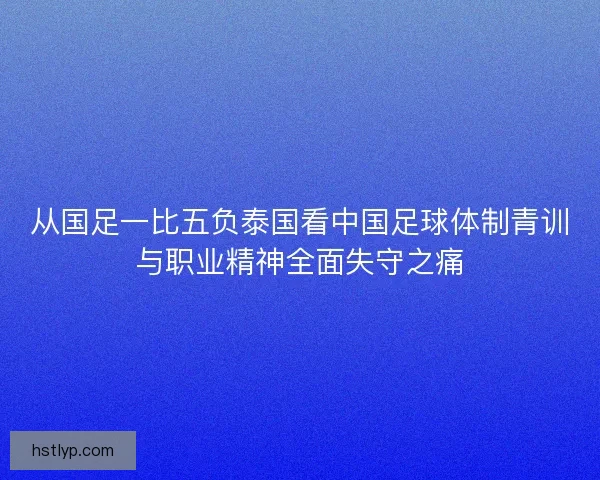 从国足一比五负泰国看中国足球体制青训与职业精神全面失守之痛