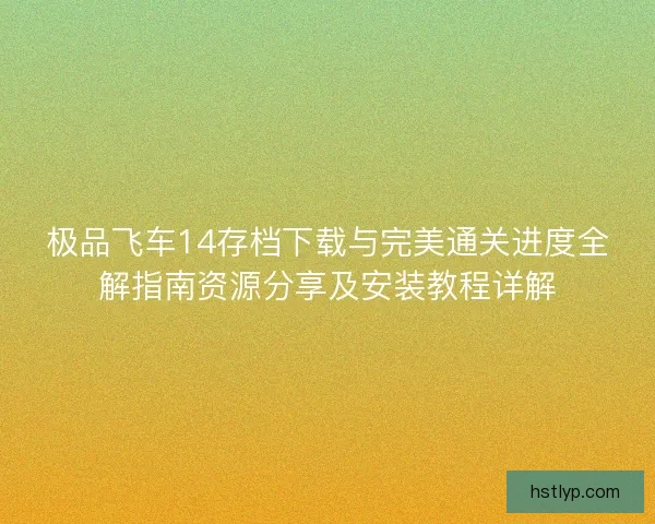 极品飞车14存档下载与完美通关进度全解指南资源分享及安装教程详解