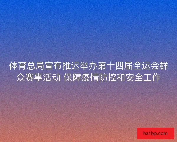 体育总局宣布推迟举办第十四届全运会群众赛事活动 保障疫情防控和安全工作