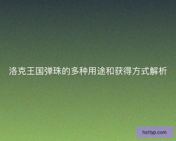 洛克王国弹珠的多种用途和获得方式解析